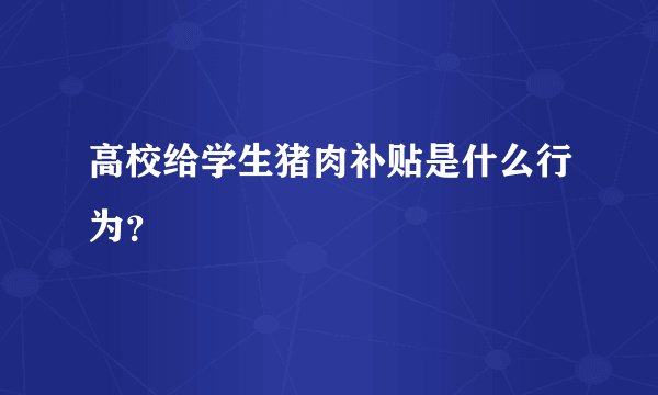 高校给学生猪肉补贴是什么行为？