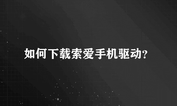 如何下载索爱手机驱动？