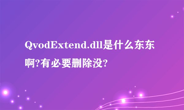 QvodExtend.dll是什么东东啊?有必要删除没?