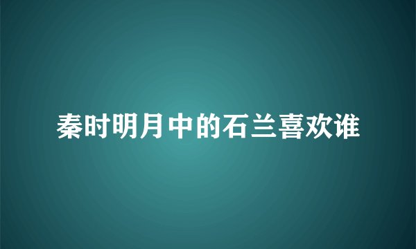 秦时明月中的石兰喜欢谁