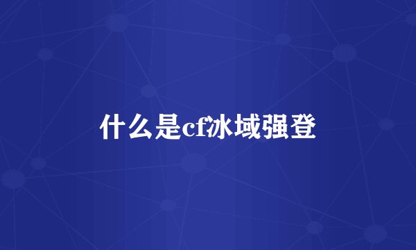 什么是cf冰域强登