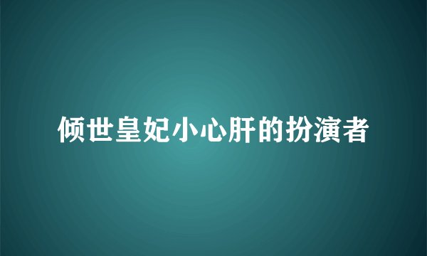 倾世皇妃小心肝的扮演者