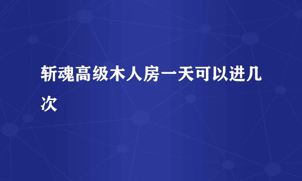 斩魂高级木人房一天可以进几次