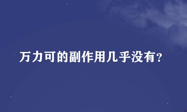 万力可的副作用几乎没有？