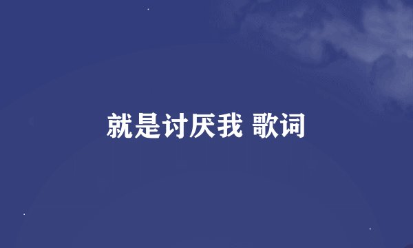 就是讨厌我 歌词