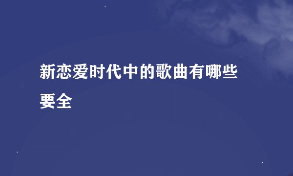 新恋爱时代中的歌曲有哪些 要全