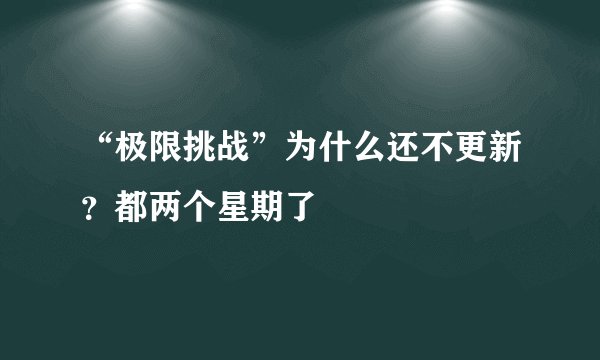 “极限挑战”为什么还不更新？都两个星期了