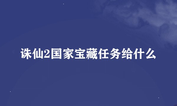 诛仙2国家宝藏任务给什么