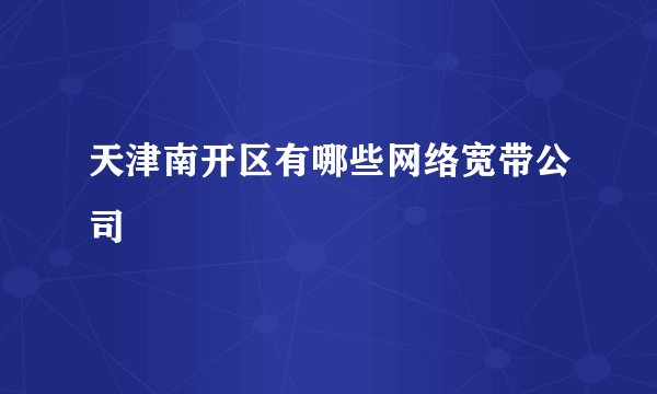 天津南开区有哪些网络宽带公司