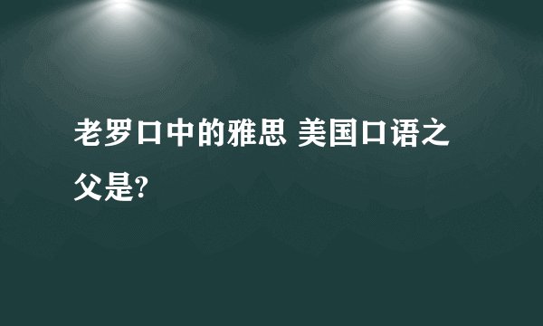 老罗口中的雅思 美国口语之父是?