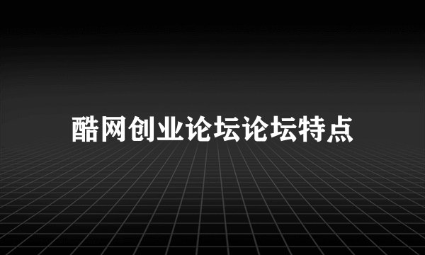 酷网创业论坛论坛特点