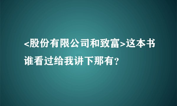 <股份有限公司和致富>这本书谁看过给我讲下那有？
