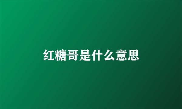 红糖哥是什么意思