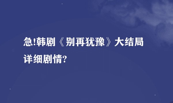 急!韩剧《别再犹豫》大结局详细剧情?