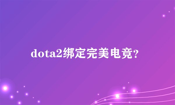 dota2绑定完美电竞？