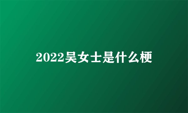 2022吴女士是什么梗