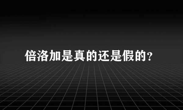 倍洛加是真的还是假的？