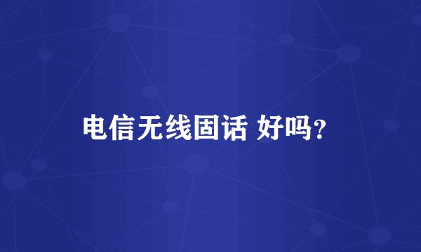 电信无线固话 好吗？