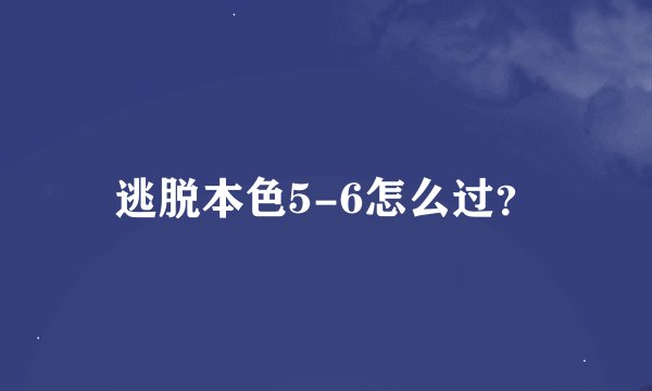 逃脱本色5-6怎么过?