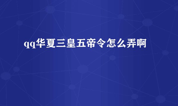 qq华夏三皇五帝令怎么弄啊