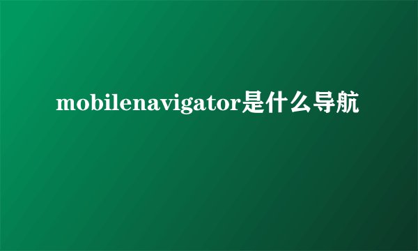 mobilenavigator是什么导航