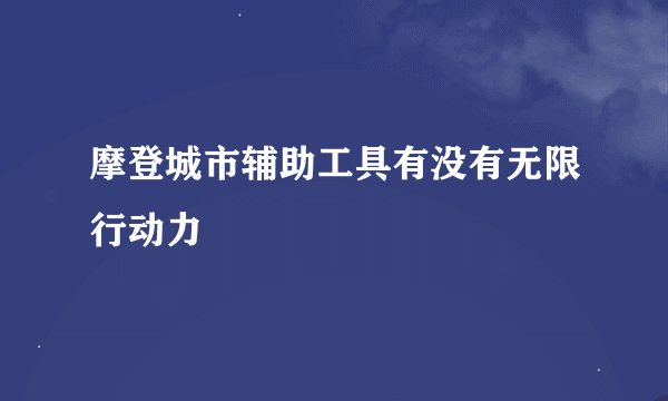 摩登城市辅助工具有没有无限行动力