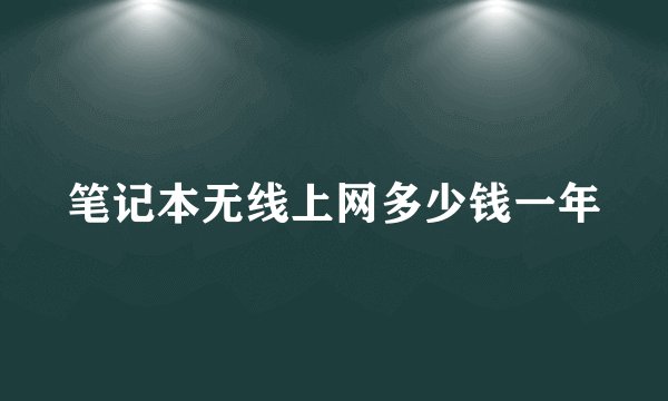 笔记本无线上网多少钱一年