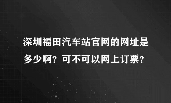 深圳福田汽车站官网的网址是多少啊?可不可以网上订票?