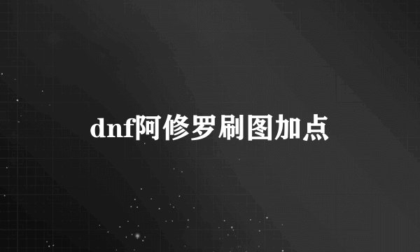 dnf阿修罗刷图加点