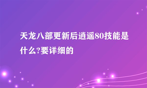 天龙八部更新后逍遥80技能是什么?要详细的