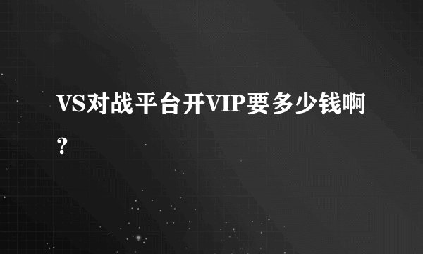 VS对战平台开VIP要多少钱啊?