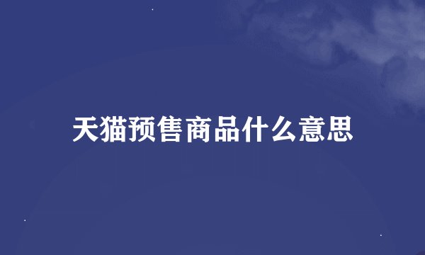 天猫预售商品什么意思