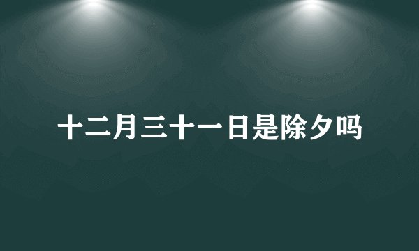 十二月三十一日是除夕吗