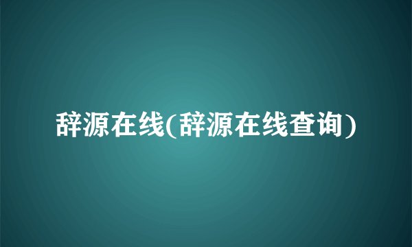 辞源在线(辞源在线查询)