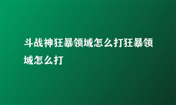 斗战神狂暴领域怎么打狂暴领域怎么打