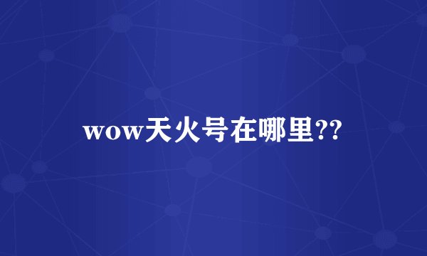 wow天火号在哪里??