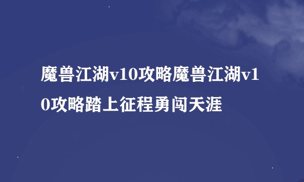 魔兽江湖v10攻略魔兽江湖v10攻略踏上征程勇闯天涯