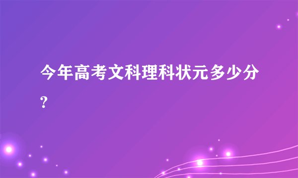 今年高考文科理科状元多少分?