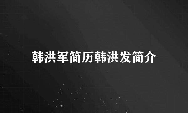 韩洪军简历韩洪发简介