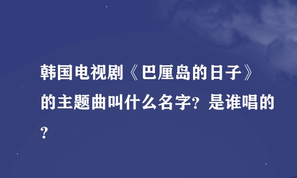 韩国电视剧《巴厘岛的日子》的主题曲叫什么名字?是谁唱的?