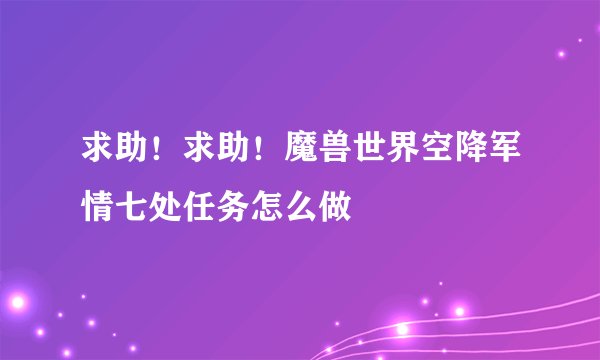 求助！求助！魔兽世界空降军情七处任务怎么做