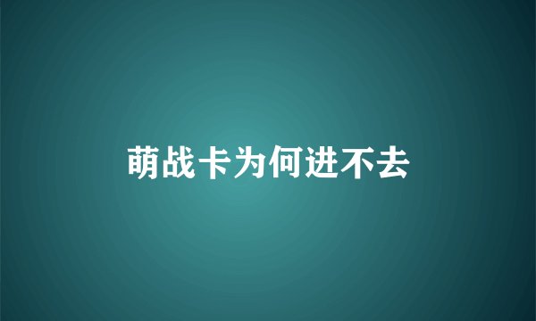 萌战卡为何进不去