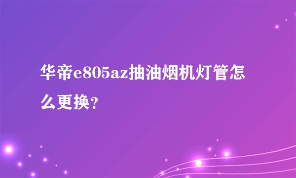 华帝e805az抽油烟机灯管怎么更换?