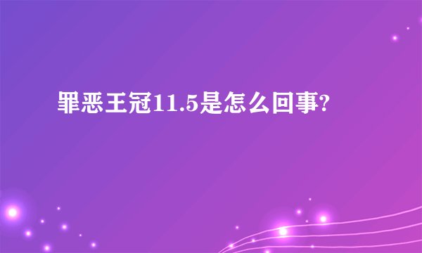 罪恶王冠11.5是怎么回事?