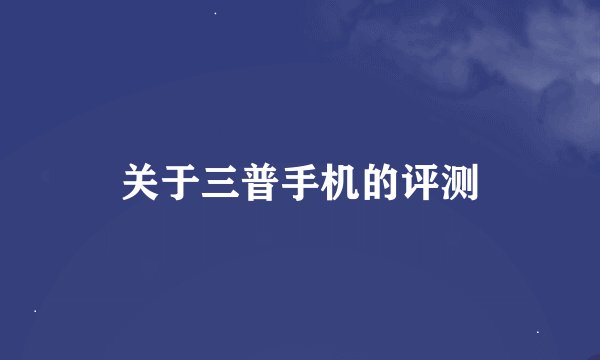 关于三普手机的评测