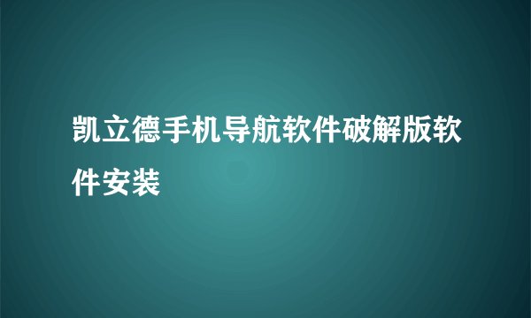 凯立德手机导航软件破解版软件安装