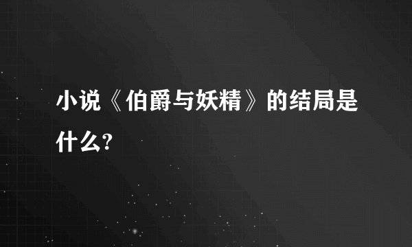 小说《伯爵与妖精》的结局是什么?