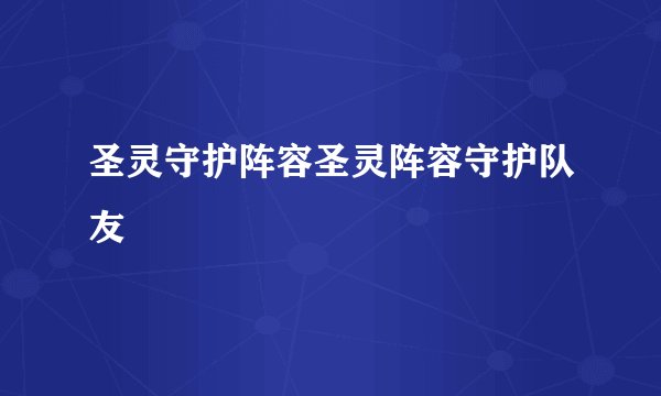 圣灵守护阵容圣灵阵容守护队友