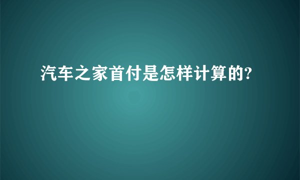 汽车之家首付是怎样计算的?
