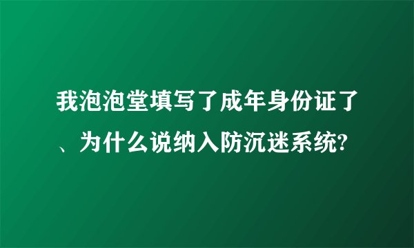 我泡泡堂填写了成年身份证了、为什么说纳入防沉迷系统?
